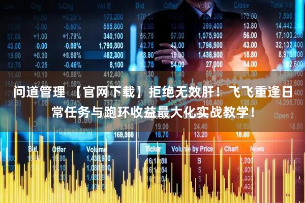 问道管理 【官网下载】拒绝无效肝！飞飞重逢日常任务与跑环收益最大化实战教学！