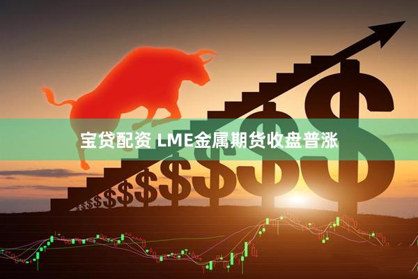 宝贷配资 LME金属期货收盘普涨